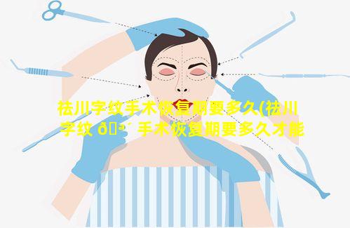 祛川字纹手术恢复期要多久(祛川字纹 🪴 手术恢复期要多久才能化妆)